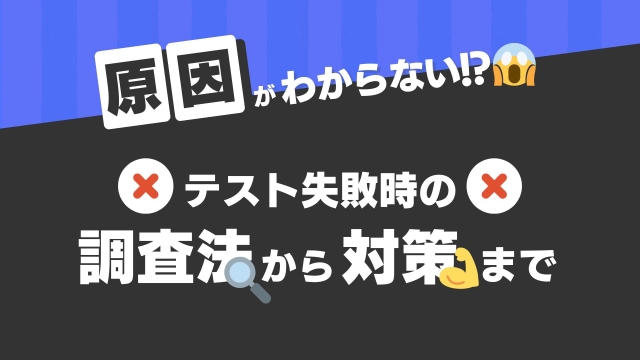 原因がわからない？！テスト失敗時の調査法🔍から対策まで