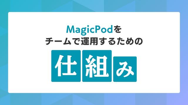 MagicPodをチームで運用するための仕組み