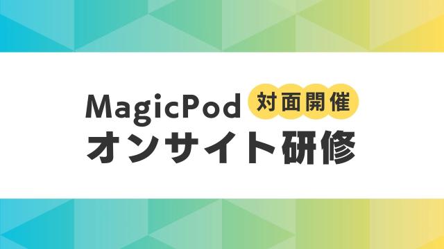[対面開催] MagicPodオンサイト研修