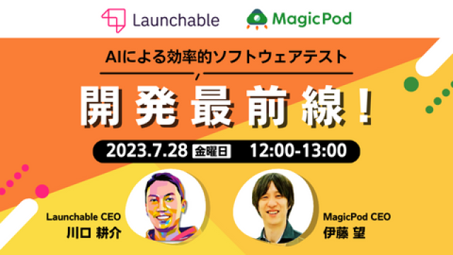 Launchable x MagicPod - AIによる効率的ソフトウェアテスト開発最前線！
