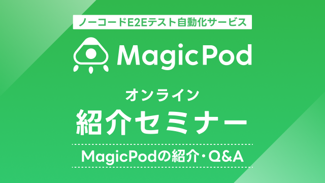 ノーコードE2Eテスト自動化サービス「MagicPod」紹介セミナー