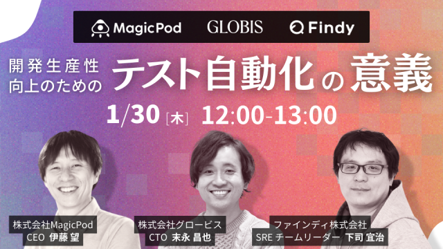 【MagicPod×グロービス×ファインディ】開発生産性向上のためのテスト自動化の意義