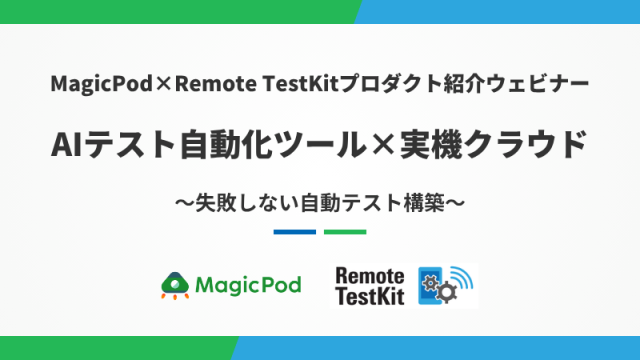 MagicPod×Remote TestKitプロダクト紹介ウェビナー　AIテスト自動化ツールｘ 実機クラウド　失敗しない自動テスト構築