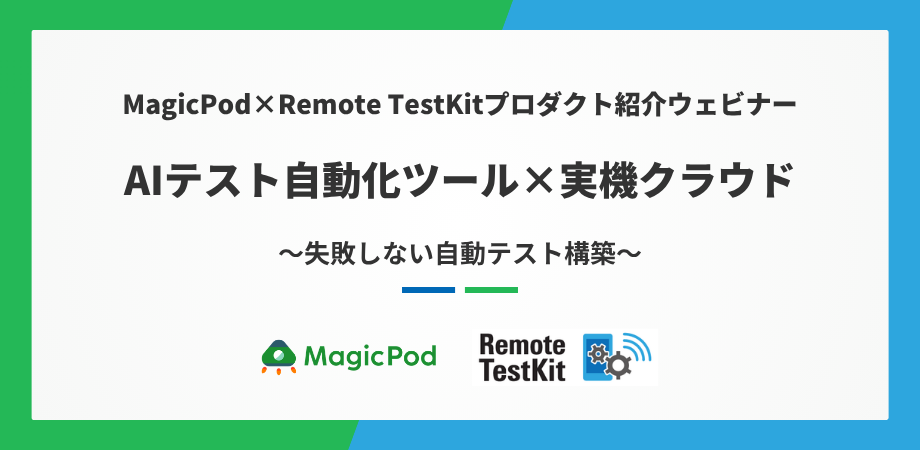 MagicPod×Remote TestKitプロダクト紹介ウェビナー　AIテスト自動化ツールｘ 実機クラウド　失敗しない自動テスト構築