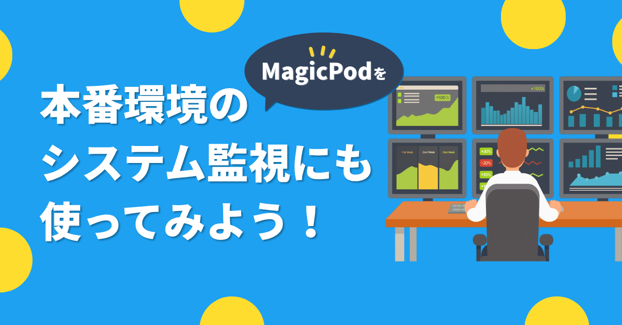 MagicPodを本番環境のシステム監視にも使ってみよう