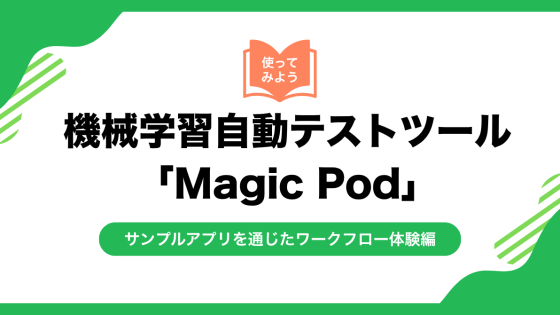 機械学習自動テストツール「Magic Pod」を使ってみよう(サンプルアプリを通じたワークフロー体験編)