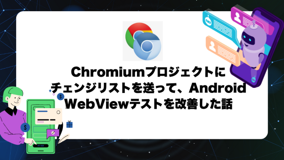Chromiumプロジェクトにチェンジリストを送ってAndroid WebViewテストを改善した話
