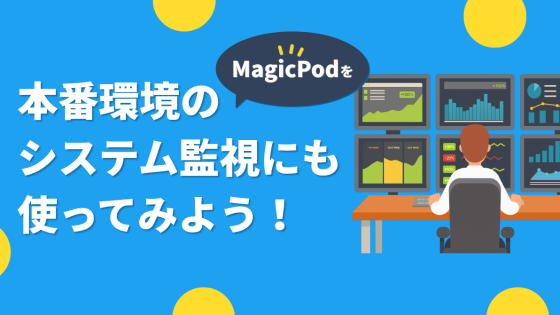 MagicPodを本番環境のシステム監視にも使ってみよう