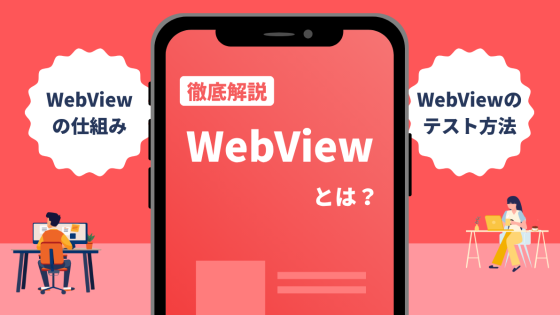 WebViewとは？WebViewの仕組みからテスト方法まで徹底解説