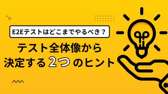 E2Eテストはどこまでやるべき？ 「テスト全体像」から範囲を決定する2つのヒント