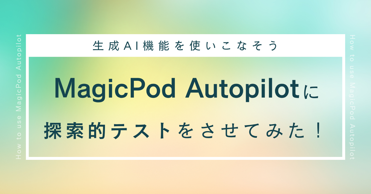 MagicPod Autopilotに探索的テストをさせてみた