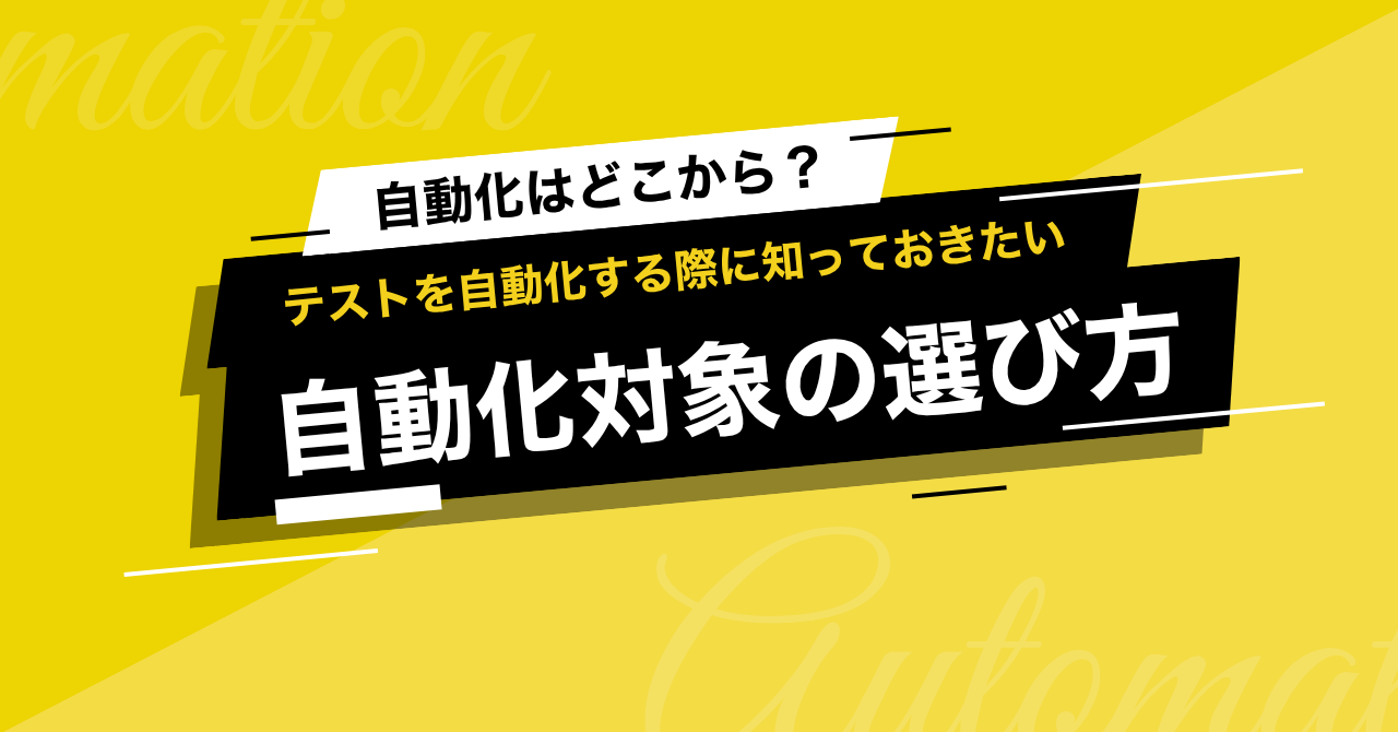 どんなテストから自動化すればいいの？自動化の対象となるテストを選ぶ際の方法3つ