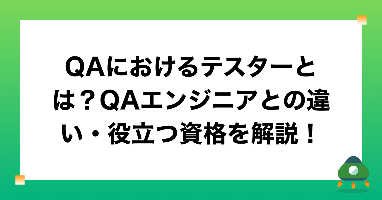 QAにおけるテスターとは？QAエンジニアとの違い・役立つ資格を解説！