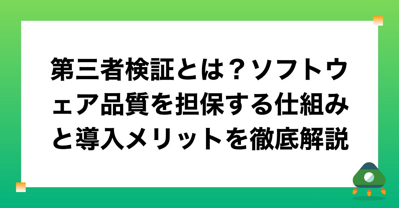 第三者検証とは？ソフトウェア品質を担保する仕組みと導入メリットを徹底解説