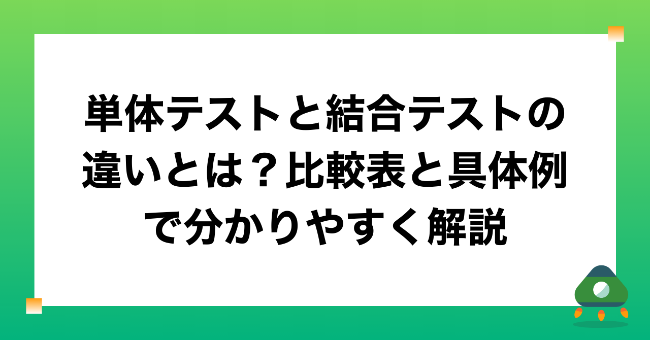 単体テストと結合テストの違いとは？比較表と具体例で分かりやすく解説
