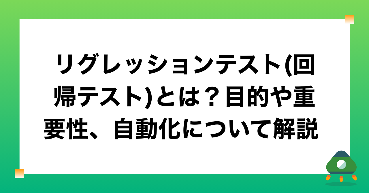 リグレッションテスト(回帰テスト)とは？目的や重要性、自動化について解説
