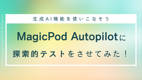MagicPod Autopilotに探索的テストをさせてみた