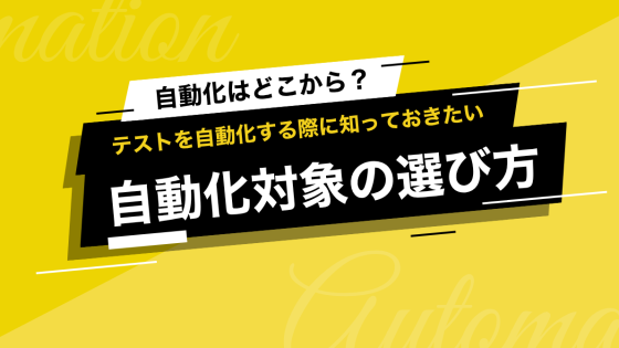 どんなテストから自動化すればいいの？自動化の対象となるテストを選ぶ際の方法3つ