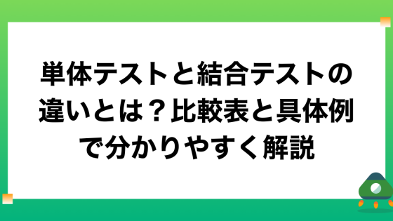 単体テストと結合テストの違いとは？比較表と具体例で分かりやすく解説