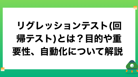リグレッションテスト(回帰テスト)とは？目的や重要性、自動化について解説