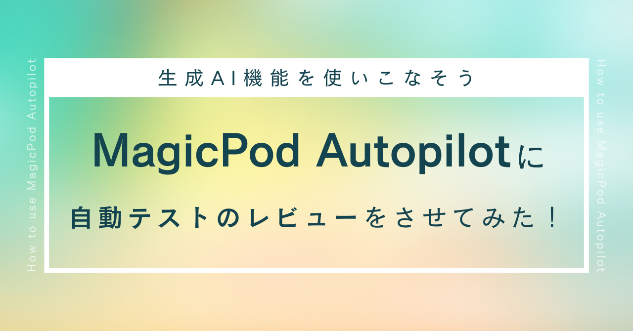 MagicPod Autopilotにテストスメルを教えて自動テストをレビューさせてみた