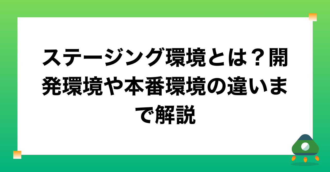 ステージング環境とは？開発環境や本番環境の違いまで解説