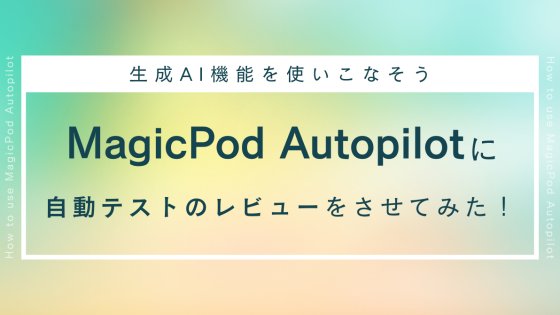 MagicPod Autopilotにテストスメルを教えて自動テストをレビューさせてみた