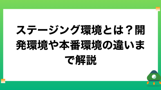 ステージング環境とは？開発環境や本番環境の違いまで解説