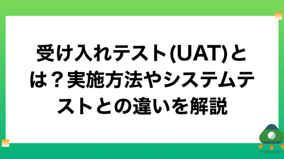 受け入れテスト(UAT)とは？実施方法やシステムテストとの違いを解説