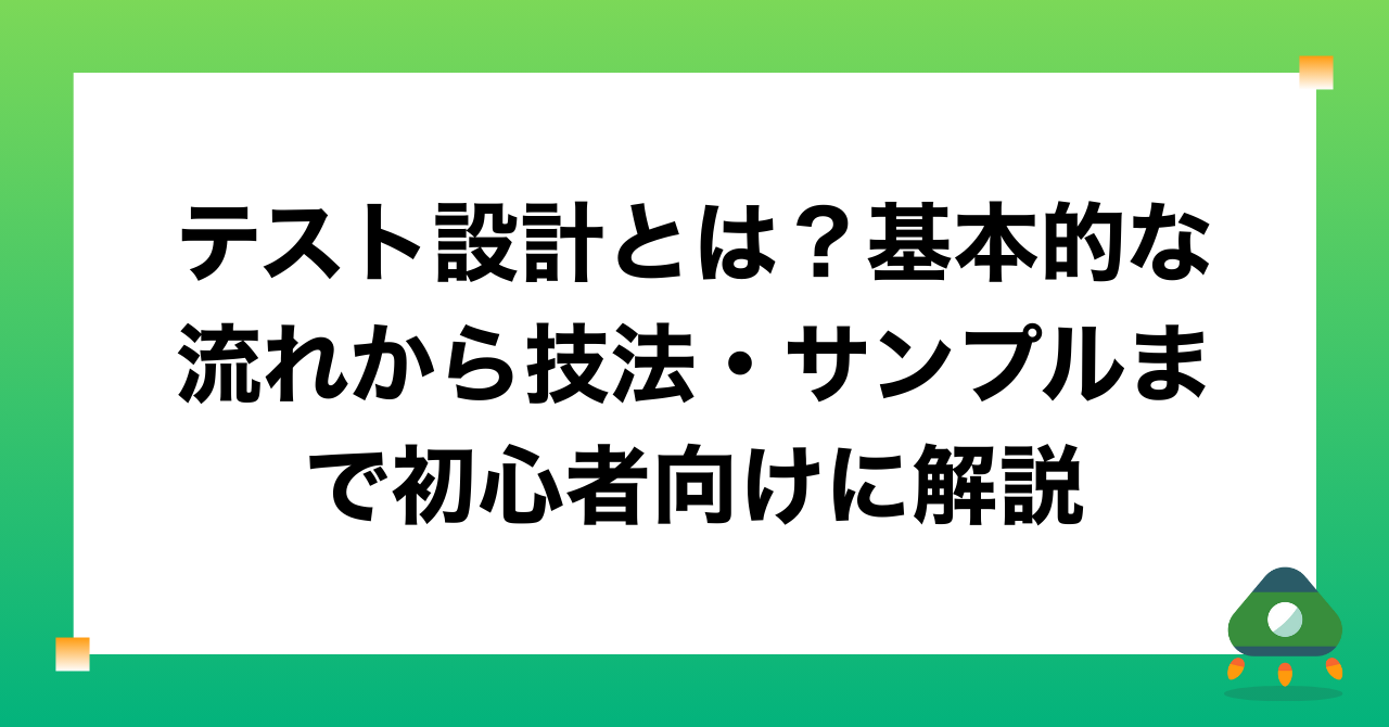 テスト設計とは？基本的な流れから技法・サンプルまで初心者向けに解説