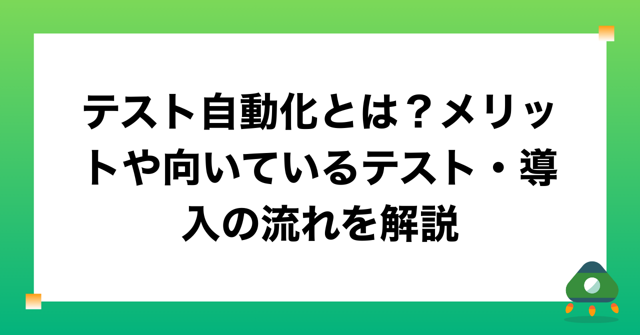 テスト自動化とは？メリットや向いているテスト・導入の流れを解説