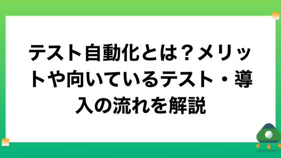 テスト自動化とは？メリットや向いているテスト・導入の流れを解説