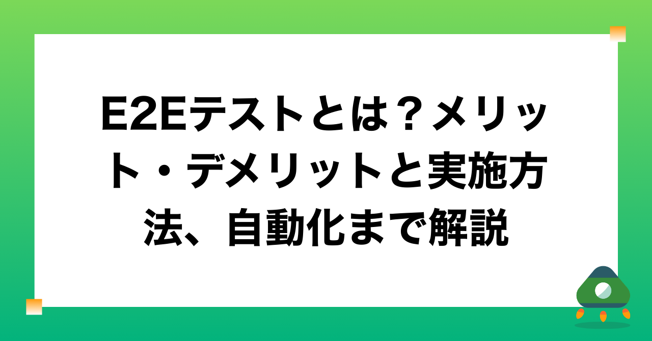 E2Eテストとは？メリット・デメリットと実施方法、自動化まで解説