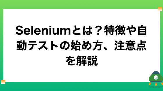 Seleniumとは？特徴や自動テストの始め方、注意点を解説