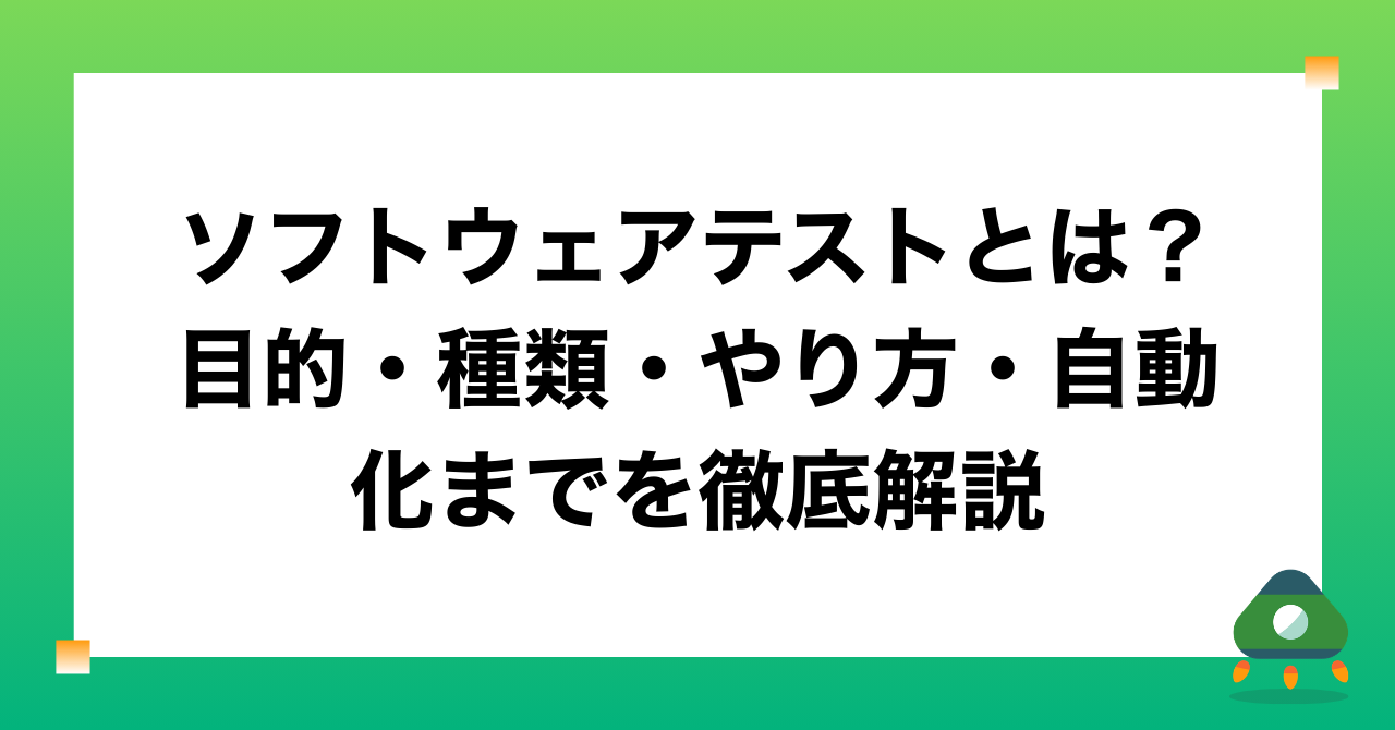 ソフトウェアテストとは？目的・種類・やり方・自動化までを徹底解説