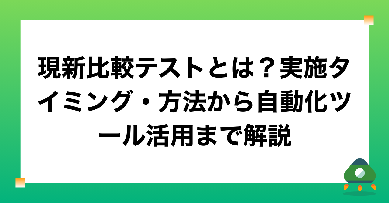 現新比較テストとは？実施タイミング・方法から自動化ツール活用まで解説