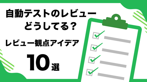 自動テストのレビューどうしてる？レビュー観点アイデア10選