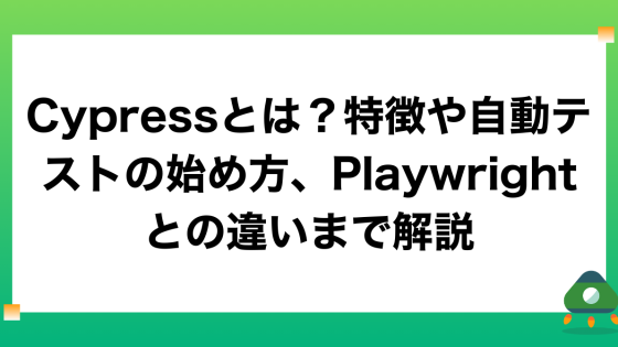 Cypressとは？特徴や自動テストの始め方、Playwrightとの違いまで解説