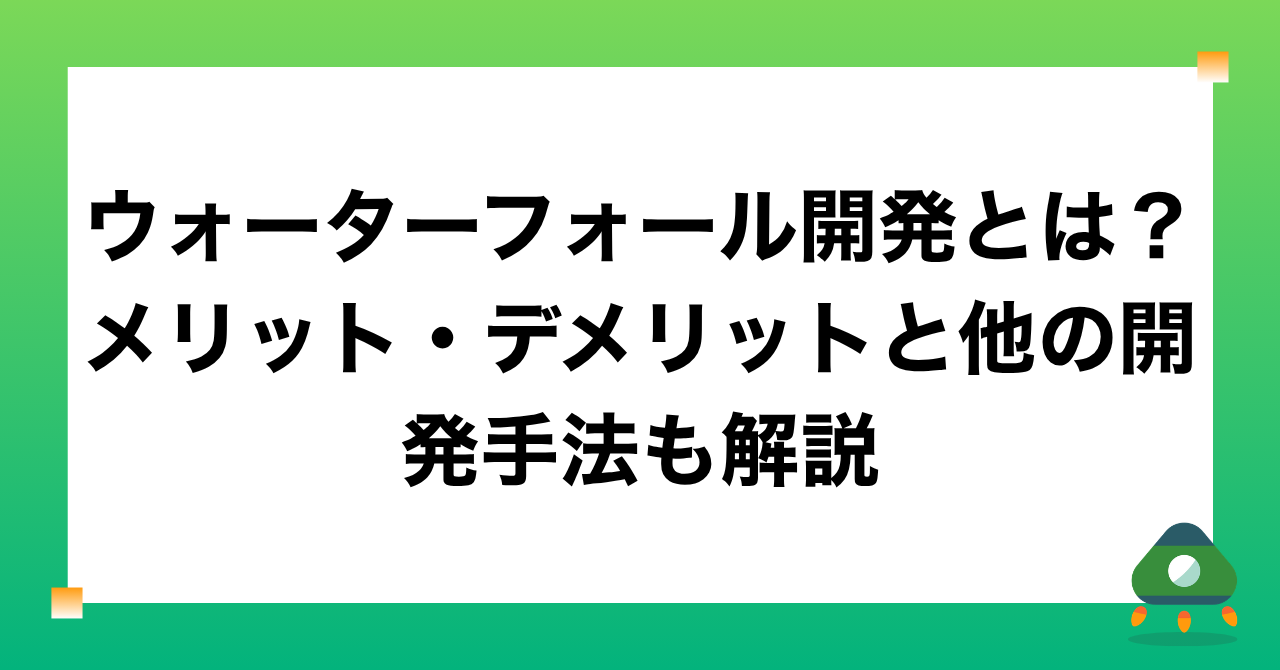 ウォーターフォール開発とは？メリット・デメリットと他の開発手法も解説