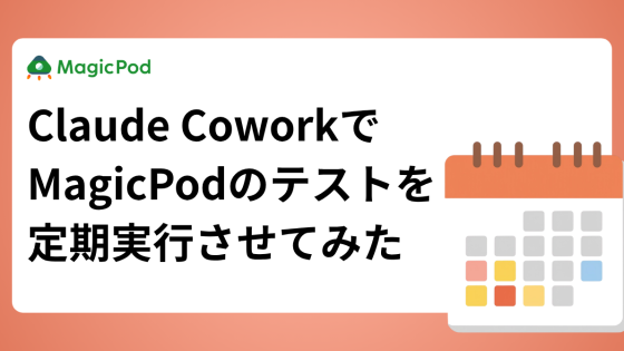 Claude CoworkでMagicPodのテストを定期実行させてみた