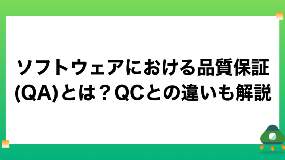 ソフトウェアにおける品質保証(QA)とは？QCとの違いも解説