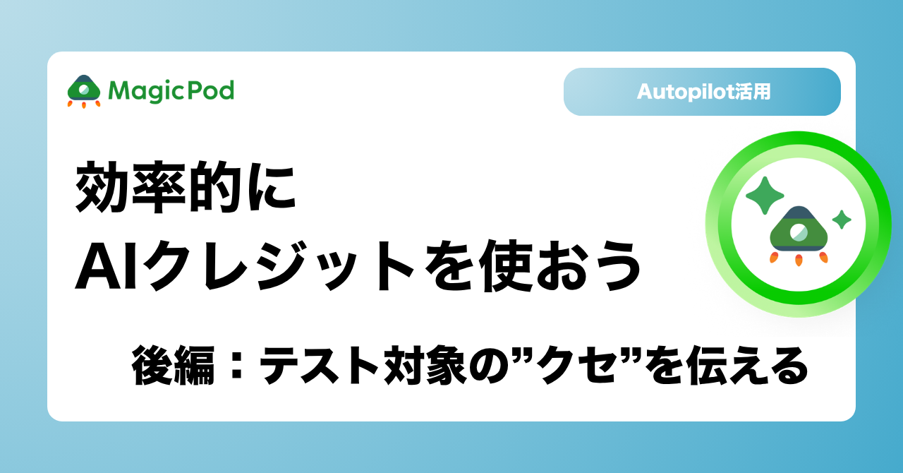 【MagicPod Autopilot活用】効率的にAIクレジットを使おう(後編：テスト対象の”クセ”を伝える)