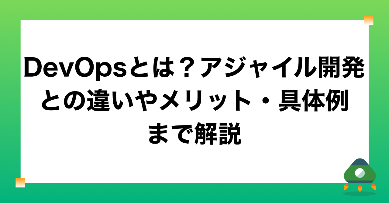 DevOpsとは？アジャイル開発との違いやメリット・具体例まで解説