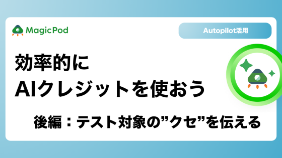 【MagicPod Autopilot活用】効率的にAIクレジットを使おう(後編：テスト対象の”クセ”を伝える)