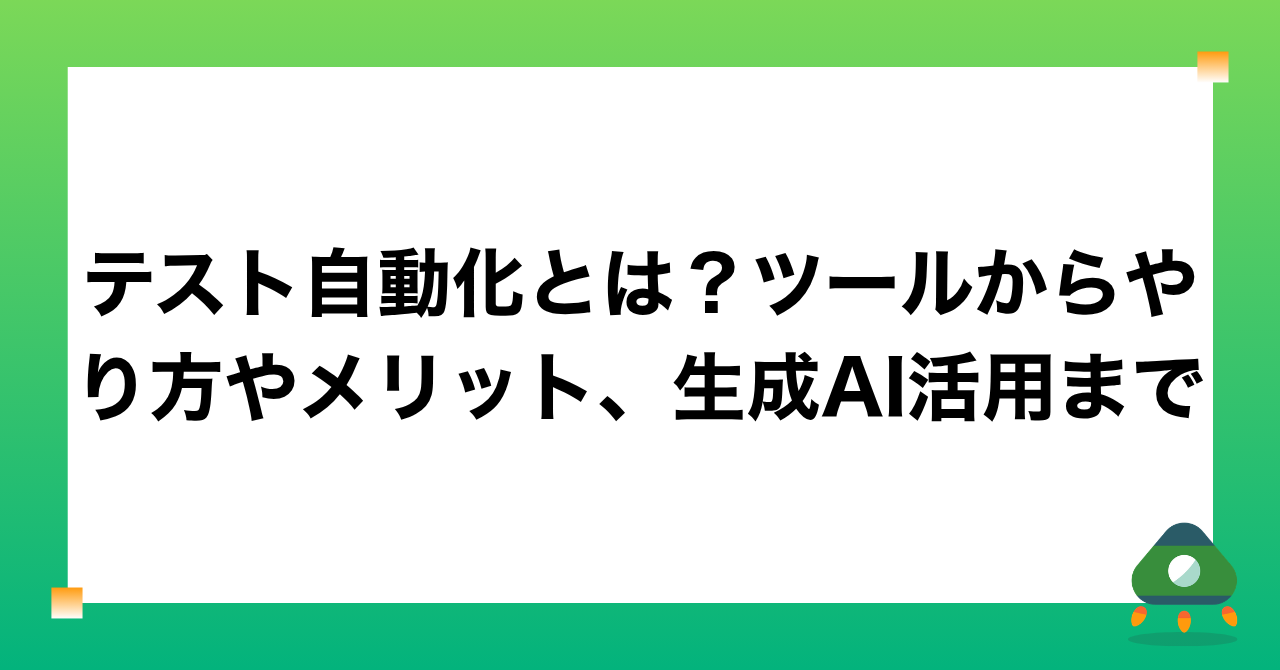 テスト自動化とは？ツールからやり方やメリット、生成AI活用まで