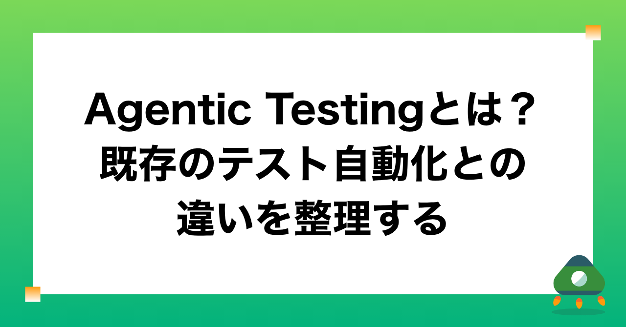 Agentic Testingとは？既存のテスト自動化との違いを整理する