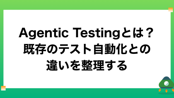 Agentic Testingとは？既存のテスト自動化との違いを整理する
